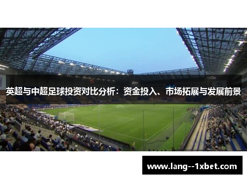 英超与中超足球投资对比分析：资金投入、市场拓展与发展前景