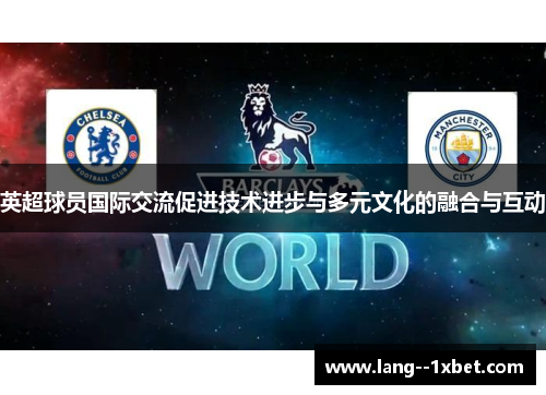 英超球员国际交流促进技术进步与多元文化的融合与互动