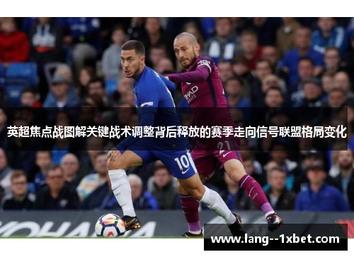 英超焦点战图解关键战术调整背后释放的赛季走向信号联盟格局变化