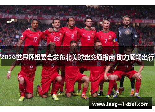 2026世界杯组委会发布北美球迷交通指南 助力顺畅出行