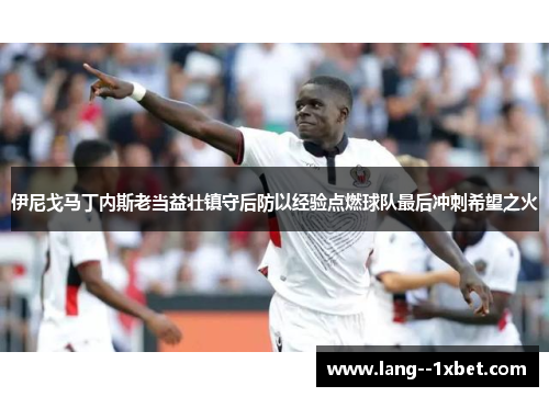 伊尼戈马丁内斯老当益壮镇守后防以经验点燃球队最后冲刺希望之火