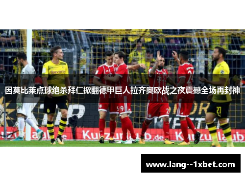 因莫比莱点球绝杀拜仁掀翻德甲巨人拉齐奥欧战之夜震撼全场再封神