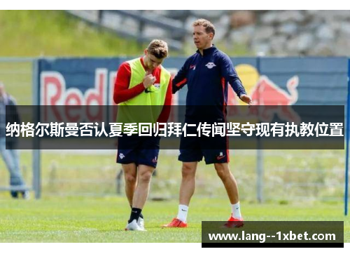 纳格尔斯曼否认夏季回归拜仁传闻坚守现有执教位置 纳格尔斯曼否认夏季回归拜仁传闻坚守现有执教位置