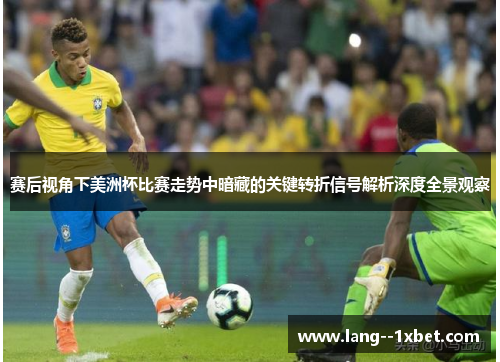赛后视角下美洲杯比赛走势中暗藏的关键转折信号解析深度全景观察 赛后视角下美洲杯比赛走势中暗藏的关键转折信号解析深度全景观察