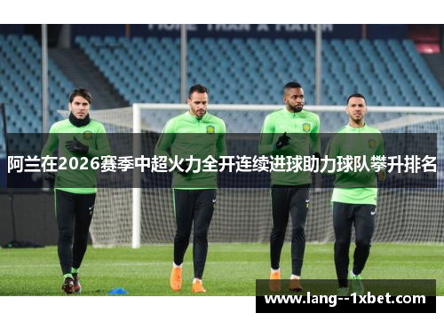 阿兰在2026赛季中超火力全开连续进球助力球队攀升排名