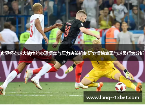 世界杯点球大战中的心理博弈与压力决策机制研究情境表现与球员行为分析 世界杯点球大战中的心理博弈与压力决策机制研究情境表现与球员行为分析