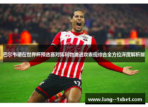 巴尔韦德在世界杯预选赛对阵利物浦进攻表现综合全方位深度解析版