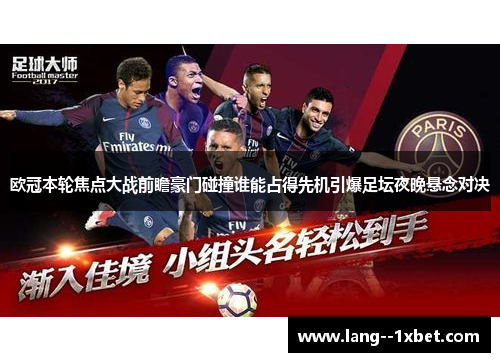 欧冠本轮焦点大战前瞻豪门碰撞谁能占得先机引爆足坛夜晚悬念对决