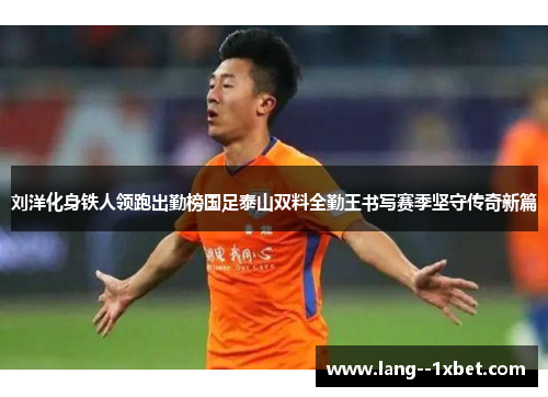 刘洋化身铁人领跑出勤榜国足泰山双料全勤王书写赛季坚守传奇新篇