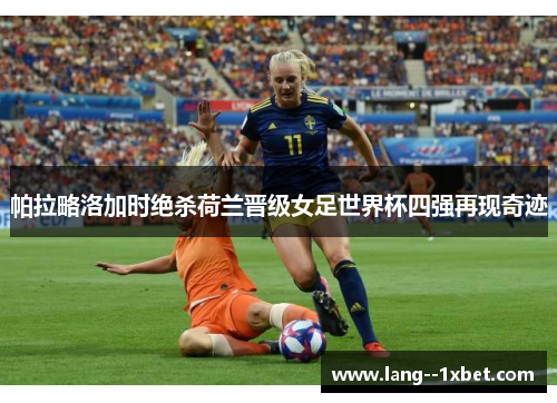 帕拉略洛加时绝杀荷兰晋级女足世界杯四强再现奇迹 帕拉略洛加时绝杀荷兰晋级女足世界杯四强再现奇迹