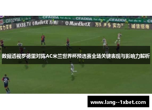数据透视罗德里对阵AC米兰世界杯预选赛全场关键表现与影响力解析
