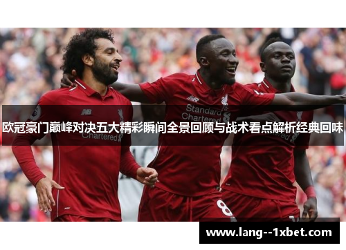 欧冠豪门巅峰对决五大精彩瞬间全景回顾与战术看点解析经典回味