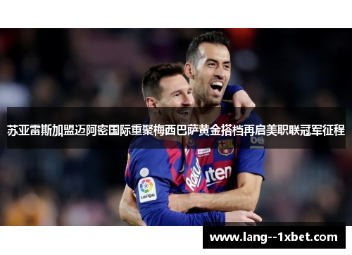 苏亚雷斯加盟迈阿密国际重聚梅西巴萨黄金搭档再启美职联冠军征程 苏亚雷斯加盟迈阿密国际重聚梅西巴萨黄金搭档再启美职联冠军征程